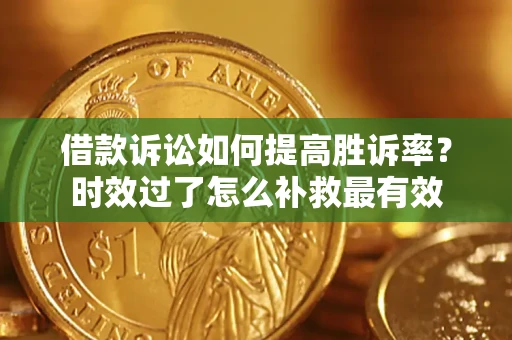 北京借款诉讼如何提高胜诉率？时效过了怎么补救最有效