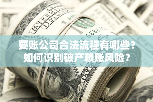 北京要账公司合法流程有哪些？如何识别破产赖账风险？
