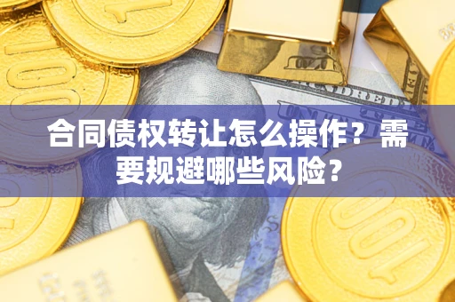 北京合同债权转让怎么操作？需要规避哪些风险？