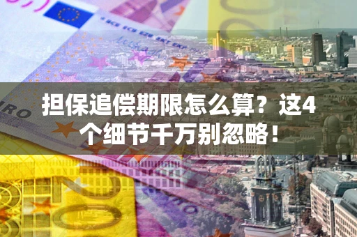 北京担保追偿期限怎么算？这4个细节千万别忽略！