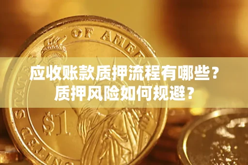 北京应收账款质押流程有哪些？质押风险如何规避？
