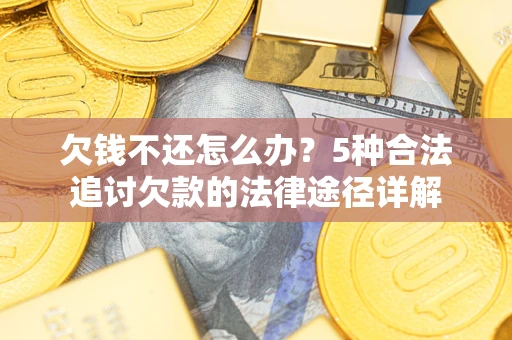 北京欠钱不还怎么办？5种合法追讨欠款的法律途径详解
