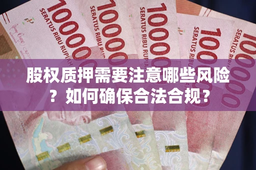 北京股权质押需要注意哪些风险？如何确保合法合规？