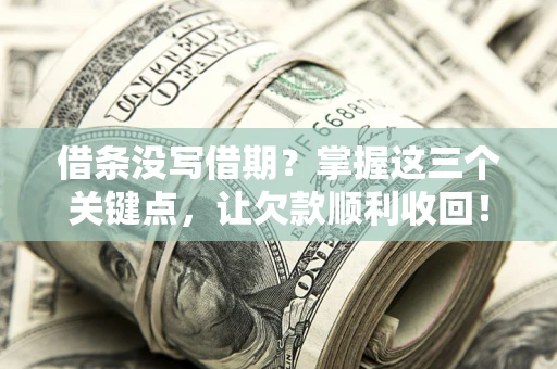 北京借条没写借期？掌握这三个关键点，让欠款顺利收回！