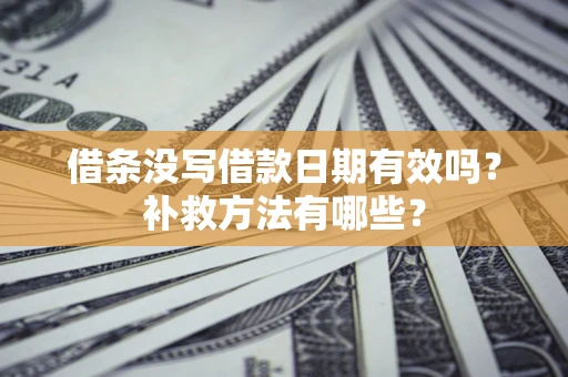 北京借条没写借款日期有效吗？补救方法有哪些？