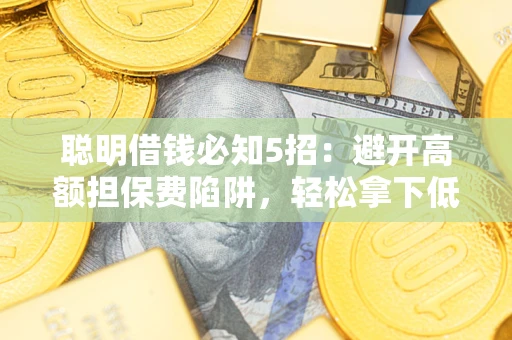 北京聪明借钱必知5招：避开高额担保费陷阱，轻松拿下低息贷款