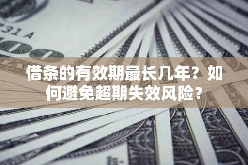 北京借条的有效期最长几年？如何避免超期失效风险？