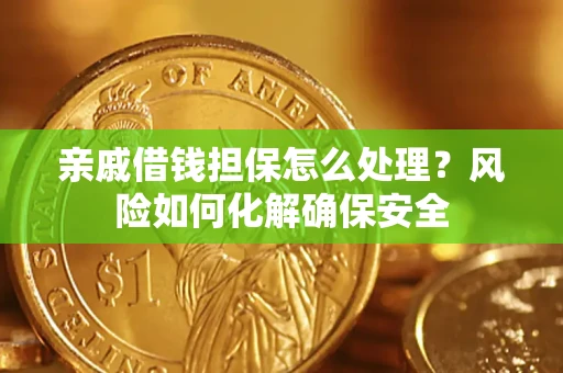 北京亲戚借钱担保怎么处理？风险如何化解确保安全