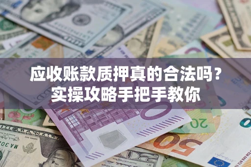 北京应收账款质押真的合法吗？实操攻略手把手教你