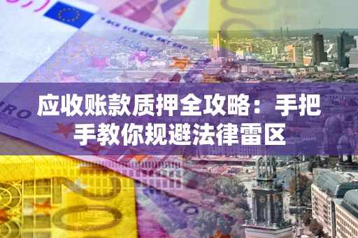 北京应收账款质押全攻略：手把手教你规避法律雷区