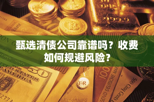 北京甄选清债公司靠谱吗？收费如何规避风险？