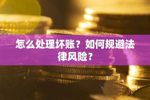 北京怎么处理坏账？如何规避法律风险？