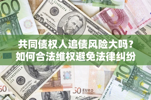 北京共同债权人追债风险大吗?如何合法维权避免法律纠纷? 北京共同债权人追债风险大吗?如何合法维权避免法律纠纷?