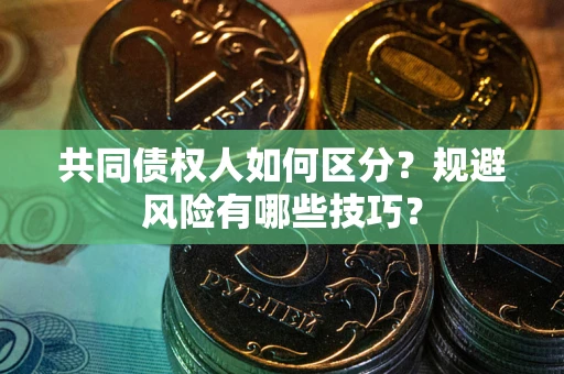 北京共同债权人如何区分？规避风险有哪些技巧？