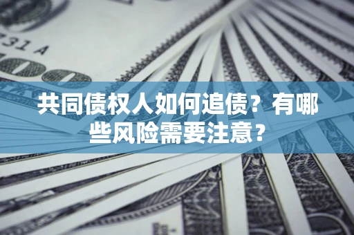 北京共同债权人如何追债？有哪些风险需要注意？
