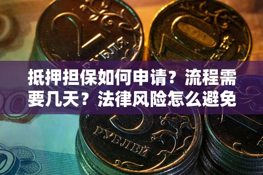 北京抵押担保如何申请？流程需要几天？法律风险怎么避免？避坑指南