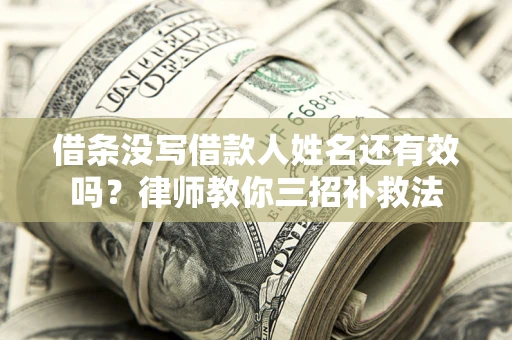 北京借条没写借款人姓名还有效吗？律师教你三招补救法