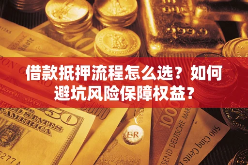 北京借款抵押流程怎么选？如何避坑风险保障权益？