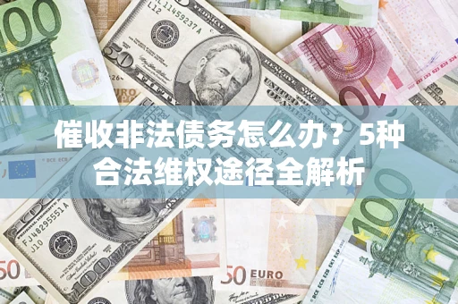 北京催收非法债务怎么办？5种合法维权途径全解析