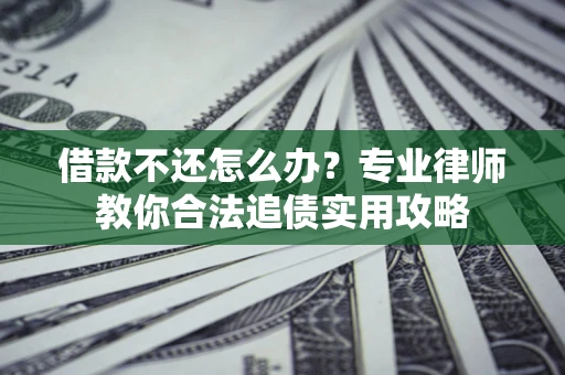 北京借款不还怎么办？专业律师教你合法追债实用攻略