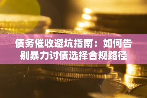 北京债务催收避坑指南：如何告别暴力讨债选择合规路径