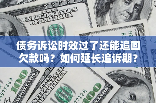 北京债务诉讼时效过了还能追回欠款吗？如何延长追诉期？