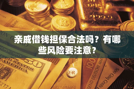 北京亲戚借钱担保合法吗？有哪些风险要注意？