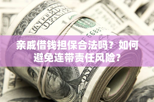 北京亲戚借钱担保合法吗？如何避免连带责任风险？
