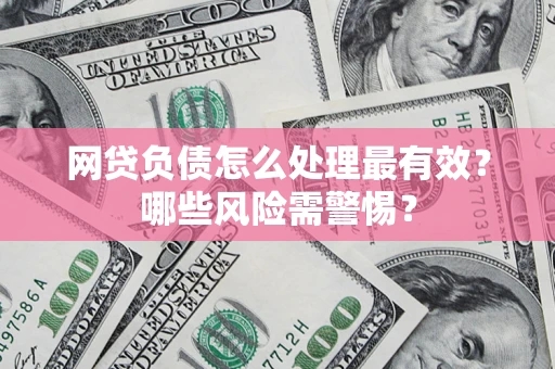 北京网贷负债怎么处理最有效？哪些风险需警惕？