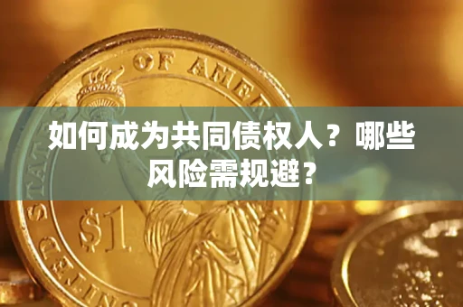 北京如何成为共同债权人？哪些风险需规避？