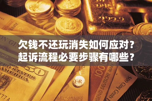北京欠钱不还玩消失如何应对？起诉流程必要步骤有哪些？