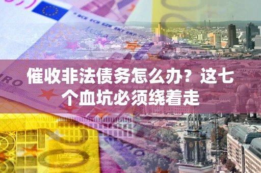 北京催收非法债务怎么办？这七个血坑必须绕着走