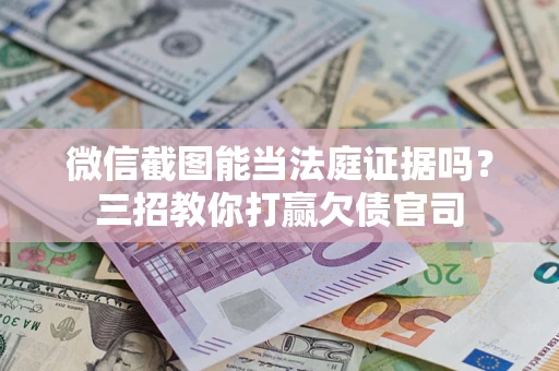 北京微信截图能当法庭证据吗？三招教你打赢欠债官司