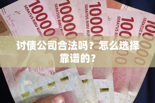 北京讨债公司合法吗？怎么选择靠谱的？