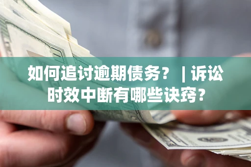 北京如何追讨逾期债务？ | 诉讼时效中断有哪些诀窍？
