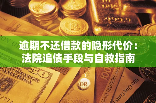 北京逾期不还借款的隐形代价：法院追债手段与自救指南