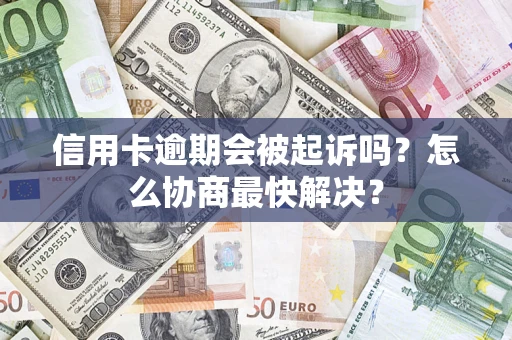 北京信用卡逾期会被起诉吗？怎么协商最快解决？