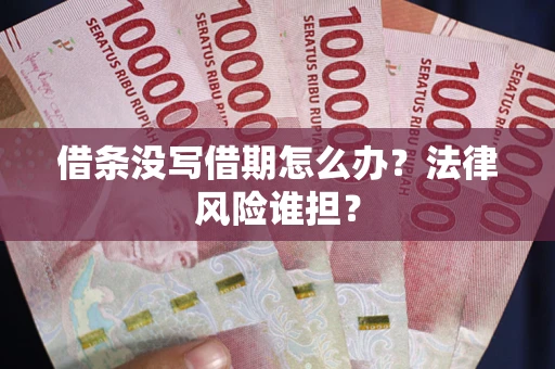 北京借条没写借期怎么办？法律风险谁担？