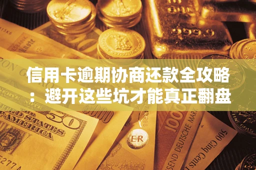北京信用卡逾期协商还款全攻略：避开这些坑才能真正翻盘