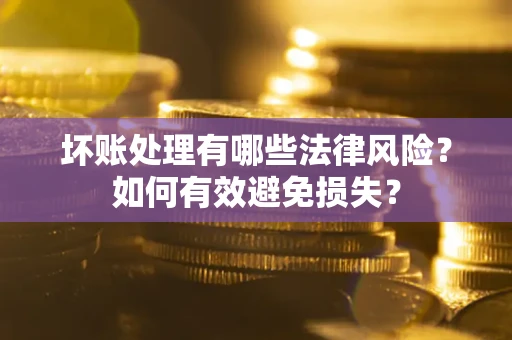 北京坏账处理有哪些法律风险？如何有效避免损失？