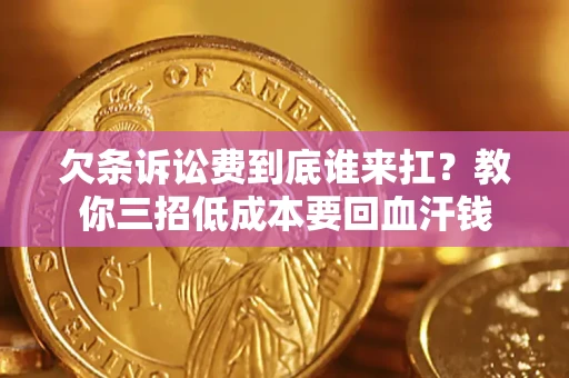 北京欠条诉讼费到底谁来扛？教你三招低成本要回血汗钱